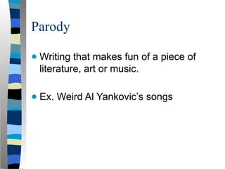 Parody
● Writing that makes fun of a piece of
literature, art or music.
● Ex. Weird Al Yankovic’s songs
 