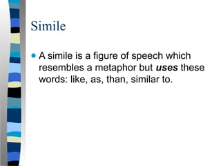Simile
● A simile is a figure of speech which
resembles a metaphor but uses these
words: like, as, than, similar to.
 