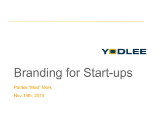 Branding for Start-ups 
Patrick “Mad” Mork 
Nov 18th, 2014 
 