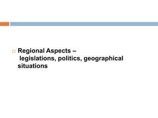  Regional Aspects –
legislations, politics, geographical
situations
 