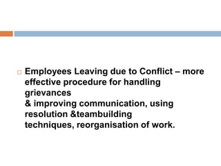  Employees Leaving due to Conflict – more
effective procedure for handling
grievances
& improving communication, using
resolution &teambuilding
techniques, reorganisation of work.
 