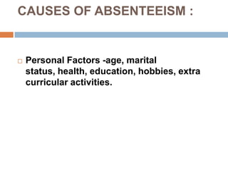 CAUSES OF ABSENTEEISM :
 Personal Factors -age, marital
status, health, education, hobbies, extra
curricular activities.
 