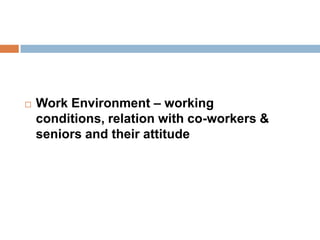  Work Environment – working
conditions, relation with co-workers &
seniors and their attitude
 