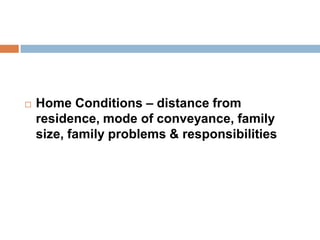  Home Conditions – distance from
residence, mode of conveyance, family
size, family problems & responsibilities
 