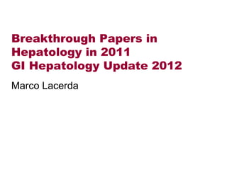 Breakthrough Papers in
Hepatology in 2011
GI Hepatology Update 2012
Marco Lacerda
 