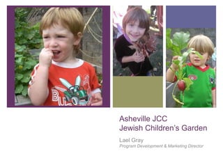 Asheville JCC
Jewish Children’s Garden
Lael Gray
Program Development & Marketing Director
 