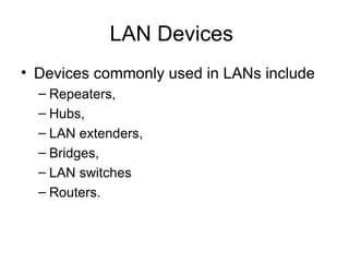 LAN Devices  Devices commonly used in LANs include Repeaters,  Hubs,  LAN extenders,  Bridges,  LAN switches Routers.  