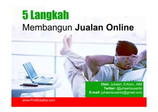 5 Langkah
Membangun Jualan Online




                              Oleh: Juhaeri, S.Kom., MM
                                Twitter: @juhaerisusanto
                      E-mail: juhaerisusanto@gmail.com

www.ProfilUsaha.com
 