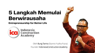 5 Langkah Memulai
Berwirausaha
Entrepreneurship for Better Life
Oleh Bung Tanno (Stanno Yudha Putra)
Founder IndonesiaConstruction.Academy
 