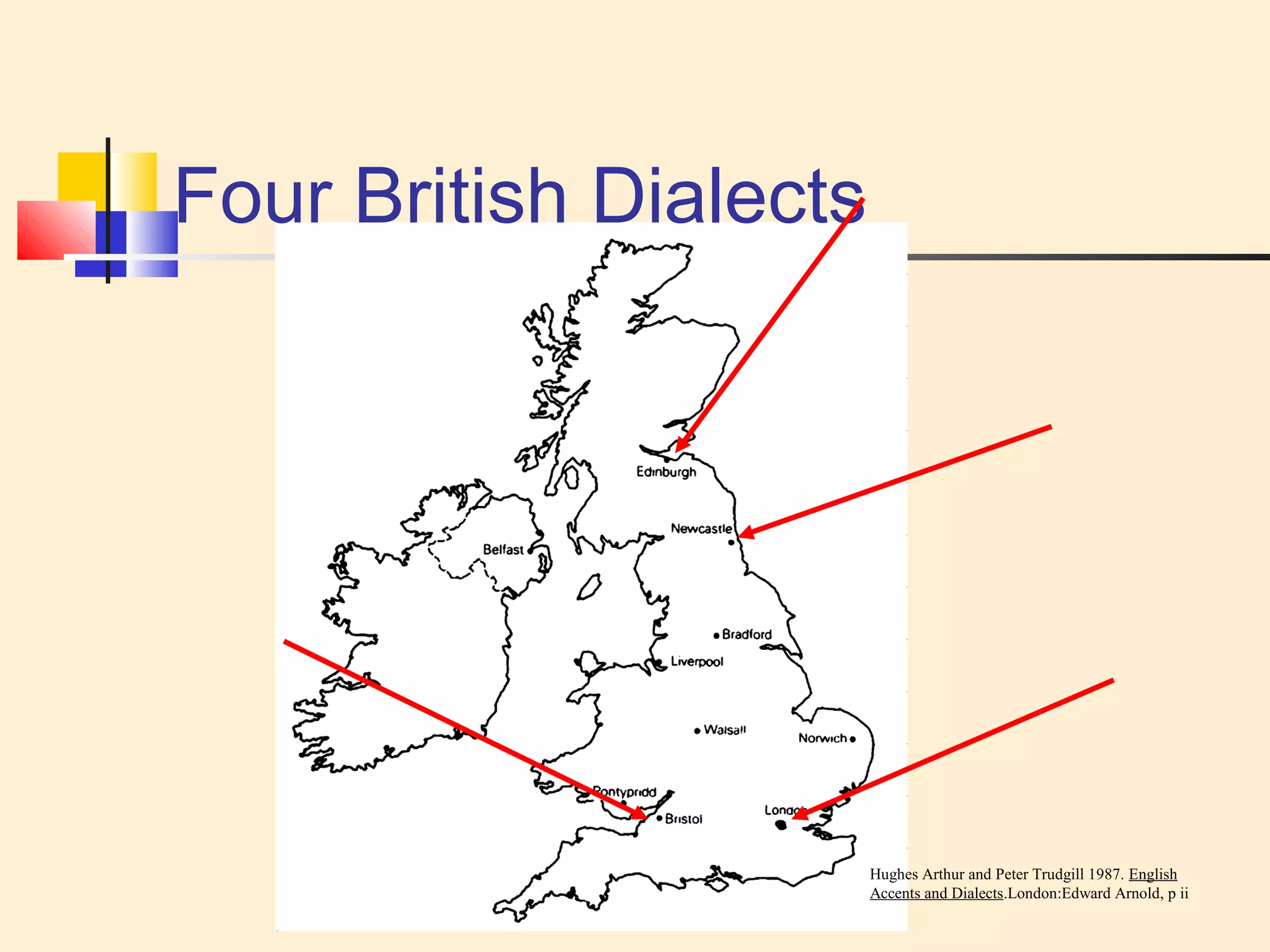 Four British Dialects 
Hughes Arthur and Peter Trudgill 1987. English 
Accents and Dialects.London:Edward Arnold, p ii 
 