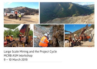 Large Scale Mining and the Project Cycle
MCRB ASM Workshop
9 – 10 March 2019
 