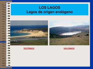 LOS LAGOS
Lagos de origen endógeno
TECTÓNICO VOLCÁNICO
 