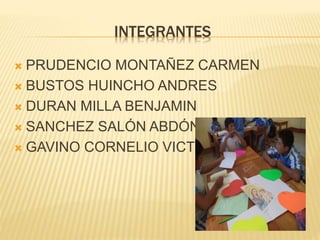 INTEGRANTES
PRUDENCIO MONTAÑEZ CARMEN
BUSTOS HUINCHO ANDRES
DURAN MILLA BENJAMIN
SANCHEZ SALÓN ABDÓN
GAVINO CORNELIO VICTOR