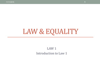 LAW & EQUALITY
LAW 1
Introduction to Law 1
11/11/2016 1
 
