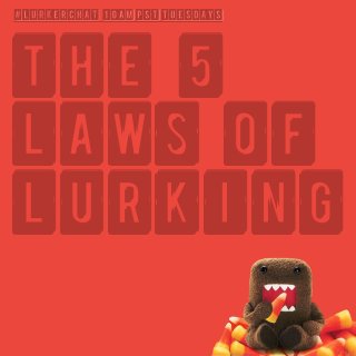 #lurkerchat 10am PST Tuesdays 
The 5 
Laws of 
Lurking 
 