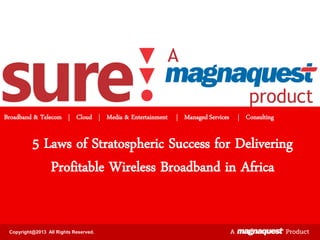 Broadband & Telecom | Cloud | Media & Entertainment | Managed Services | Consulting

5 Laws of Stratospheric Success for Delivering
Profitable Wireless hBroadband in Africa
Copyright@2013 All Rights Reserved.

 