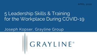 5 Leadership Skills & Training
for the Workplace During COVID-19
Joseph Kopser, Grayline Group
APRIL 2020
 