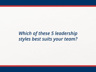 Which of these 5 leadership
styles best suits your team?
 