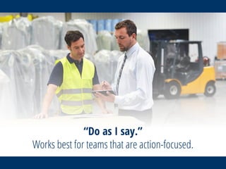 “Do as I say.”
Works best for teams that are action-focused.
 