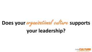 Does your organisational culture supports
your leadership?
 