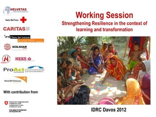 Working Session
                         Strengthening Resilience in the context of
                                learning and transformation




With contribution from



                                       IDRC Davos 2012
 