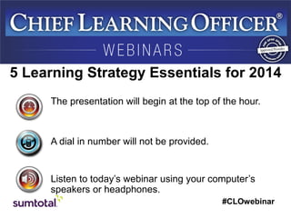 #CLOwebinar
The presentation will begin at the top of the hour.
A dial in number will not be provided.
Listen to today’s webinar using your computer’s
speakers or headphones.
5 Learning Strategy Essentials for 2014
 