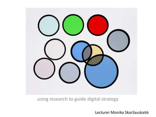 using research to guide digital strategy
Lecturer Monika Skaržauskaitė

 