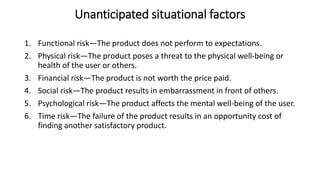 Unanticipated situational factors
1. Functional risk—The product does not perform to expectations.
2. Physical risk—The pr...
