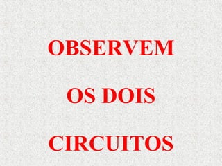 OBSERVEM
OS DOIS
CIRCUITOS
 