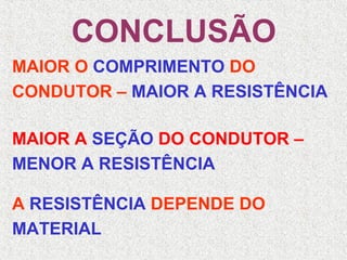 CONCLUSÃO
MAIOR O COMPRIMENTO DO
CONDUTOR – MAIOR A RESISTÊNCIA
MAIOR A SEÇÃO DO CONDUTOR –
MENOR A RESISTÊNCIA
A RESISTÊNCIA DEPENDE DO
MATERIAL
 