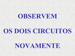 OBSERVEM
OS DOIS CIRCUITOS
NOVAMENTE
 