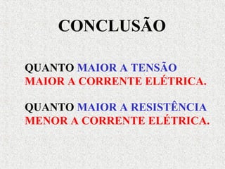 QUANTO MAIOR A TENSÃO
MAIOR A CORRENTE ELÉTRICA.
QUANTO MAIOR A RESISTÊNCIA
MENOR A CORRENTE ELÉTRICA.
CONCLUSÃO
 