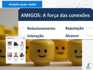 Amplie suas redes


       AMIGOS: A força das conexões

           Relacionamento   Reputação
           Interação        Alcance
 