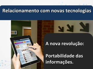 Relacionamento com novas tecnologias




                 A nova revolução:

                 Portabilidade das
                 informações.
 