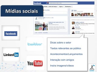 Mídias sociais




                 Dicas sobre o setor

                 Textos relevantes ao público

                 Acontecimentos/Lançamentos

                 Interação com amigos

                 Insira imagens/vídeos
 
