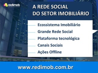 A REDE SOCIAL
    DO SETOR IMOBILIÁRIO
      Ecossistema Imobiliário
      Grande Rede Social
      Plataforma tecnológica
      Canais Sociais
      Ações Offline


www.redimob.com.br
 