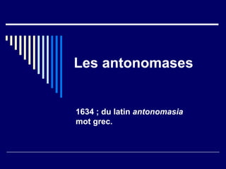 Les antonomases 1634 ; du latin  antonomasia mot grec. 