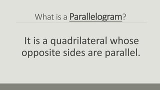 What is a Parallelogram?
It is a quadrilateral whose
opposite sides are parallel.
 