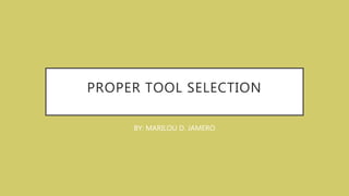 PROPER TOOL SELECTION
BY: MARILOU D. JAMERO
 