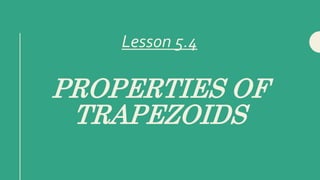 PROPERTIES OF
TRAPEZOIDS
Lesson 5.4
 