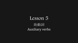 Lesson 5
助動詞
Auxiliary verbs
 