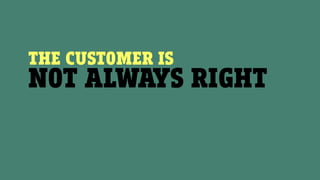 THE CUSTOMER IS
NOT ALWAYS RIGHT
 