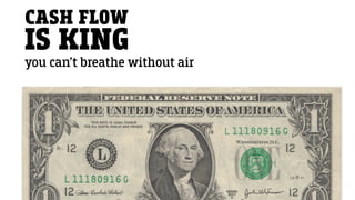CASH FLOW
IS KING
you can’t breathe without air
 
