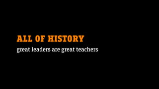 ALL OF HISTORY
great leaders are great teachers
 