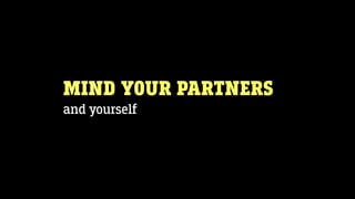 MIND YOUR PARTNERS
and yourself
 