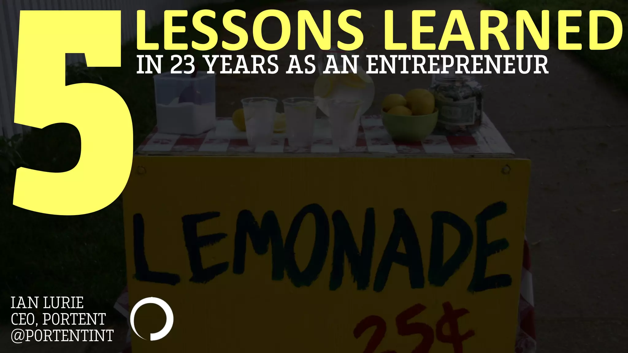 LESSONS LEARNEDIN 23 YEARS AS AN ENTREPRENEUR
5IAN LURIE
CEO, PORTENT
@PORTENTINT
 