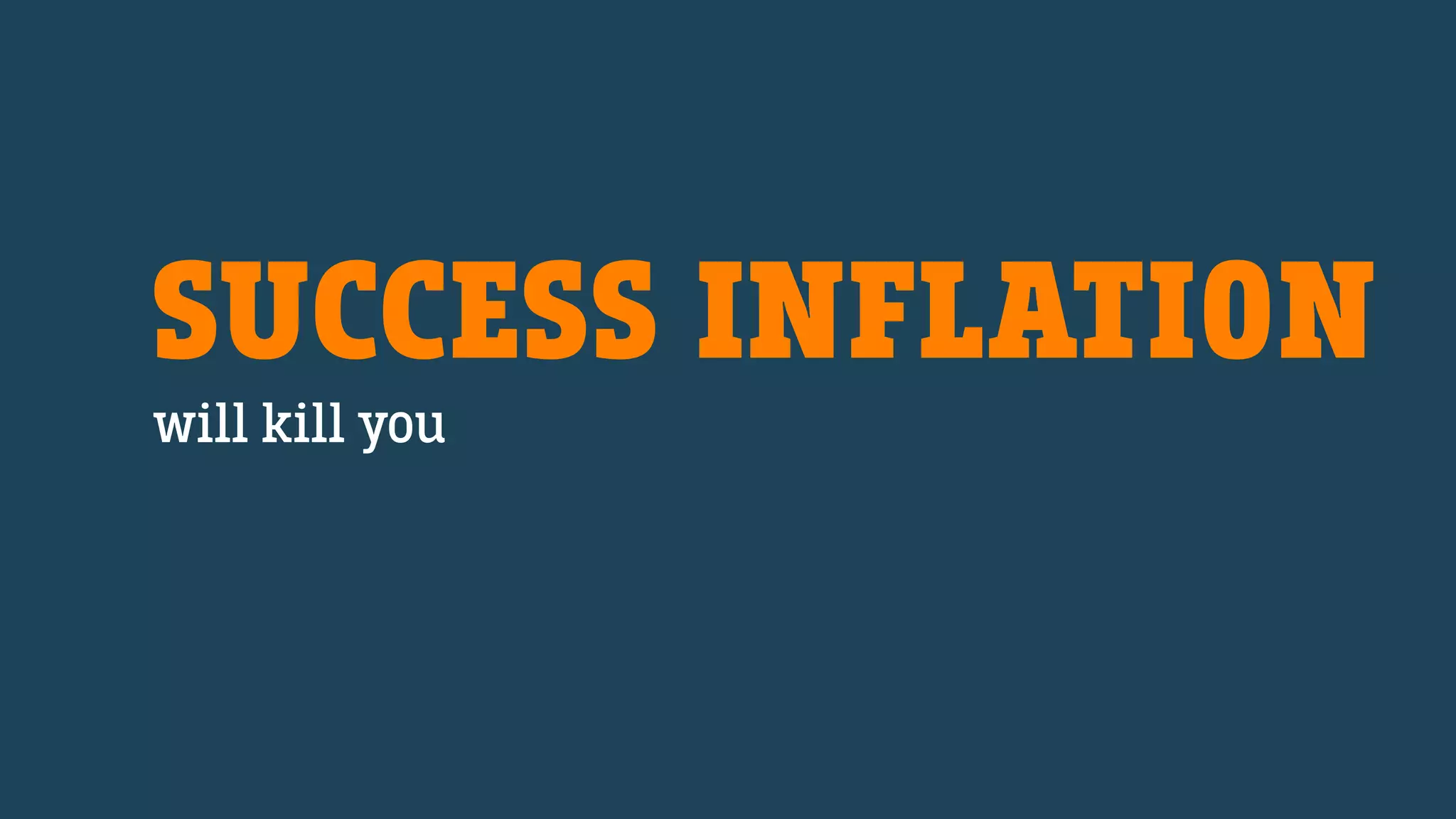 SUCCESS INFLATION
will kill you
 