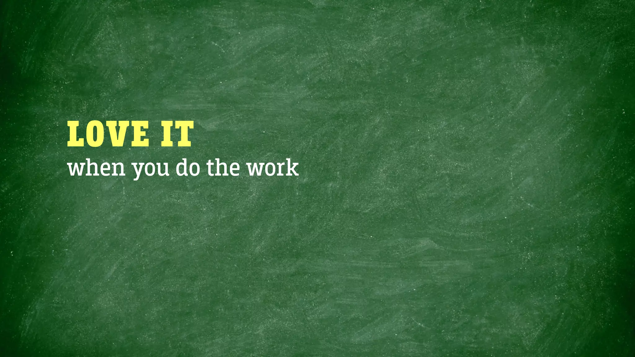 LOVE IT
when you do the work
 