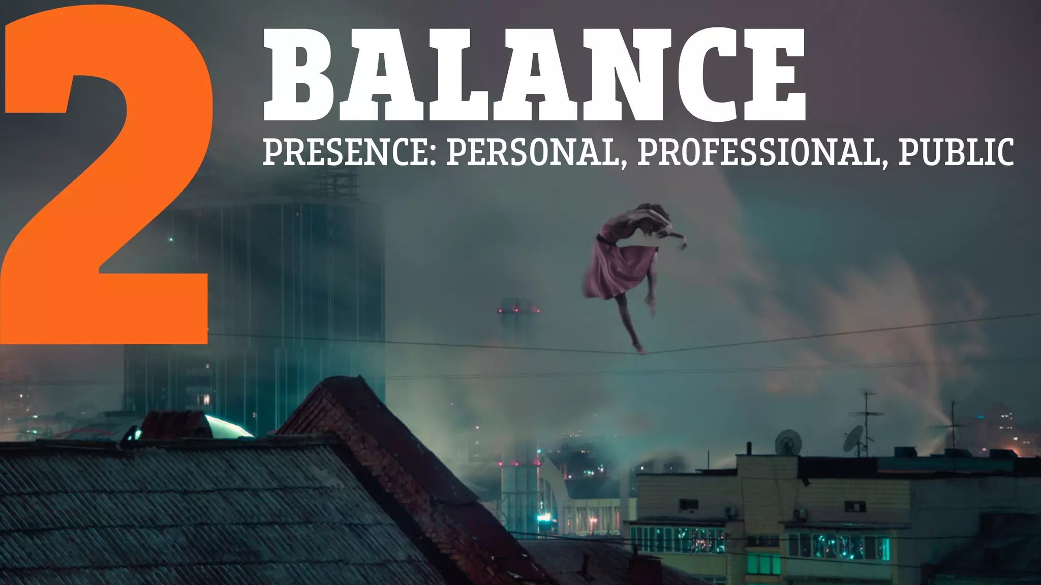 BALANCE
2PRESENCE: PERSONAL, PROFESSIONAL, PUBLIC
 