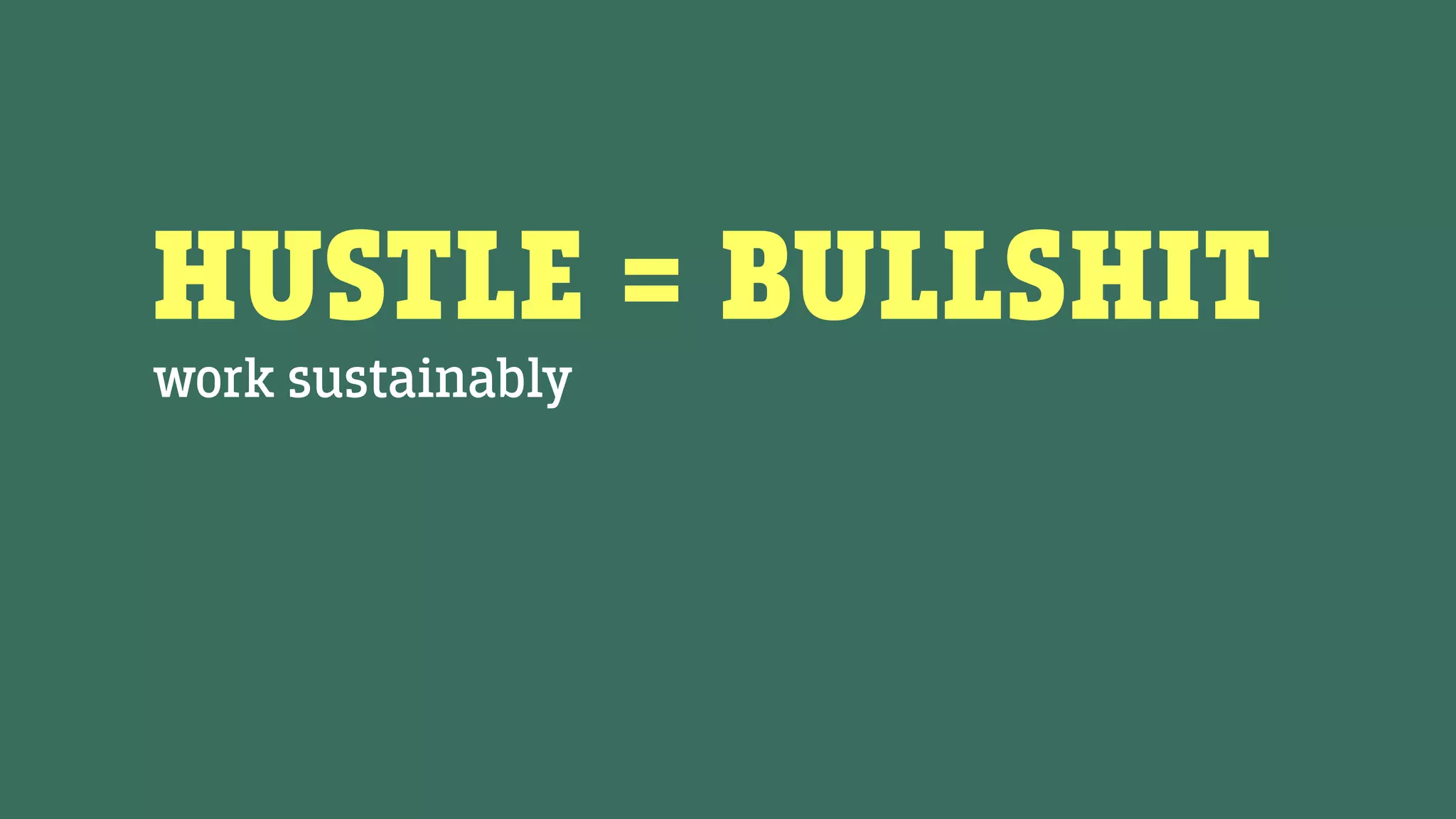HUSTLE = BULLSHIT
work sustainably
 